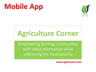 Agriculture Corner
Empowering farming communities
with latest information while
addressing the food security
Mobile App
www.agricorner.com
 