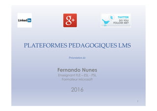 PLATEFORMES PEDAGOGIQUES LMS
Présentation de:
1
Fernando Nunes
Enseignant FLE – ESL - PSL
Formateur Microsoft
2016
 
