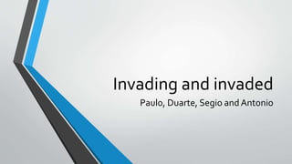 Invading and invaded
Paulo, Duarte, Segio and Antonio
 