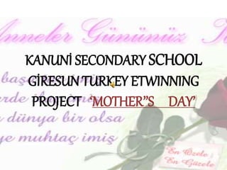 KANUNİ SECONDARY SCHOOL
GİRESUN TURKEY ETWINNING
PROJECT ‘MOTHER’’S DAY’
 
