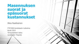Masennuksen
suorat ja
epäsuorat
kustannukset
Ilkka Raatikainen
FTEY008 Kandidaatin tutkielma
Kevät 2015
Terveystieteen laitos
Jyväskylän Yliopisto
 