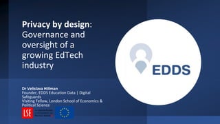 Privacy by design:
Governance and
oversight of a
growing EdTech
industry
Dr Velislava Hillman
Founder, EDDS Education Data...