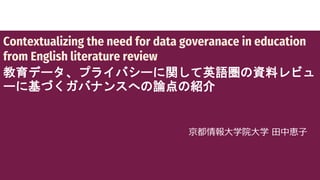 Contextualizing the need for data goveranace in education
from English literature review
教育データ、プライバシーに関して英語圏の資料レビュ
ーに基づくガバ...