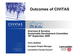 Chris Hadfield
European Project Manager
Lancashire County Council
Outcomes of CIVITAS
Overview & Scrutiny
Sustainable Development Committee
16th September 2009
 