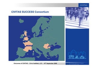 Outcomes of CIVITAS – Chris Hadfield, LCC – 16th
September 2009
CIVITAS SUCCESS Consortium
 