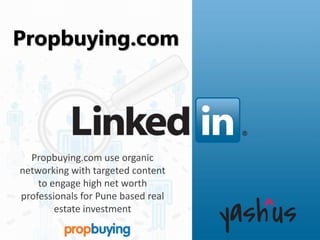 Propbuying.com
Propbuying.com use organic
networking with targeted content
to engage high net worth
professionals for Pune based real
estate investment
 