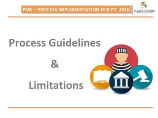 PMS – PROCESS IMPLEMENTATION FOR PY’ 2016PMS – PROCESS IMPLEMENTATION FOR PY’ 2016
Process Guidelines
&
Limitations
 