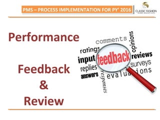 PMS – PROCESS IMPLEMENTATION FOR PY’ 2016PMS – PROCESS IMPLEMENTATION FOR PY’ 2016
Performance
Feedback
&
Review
 