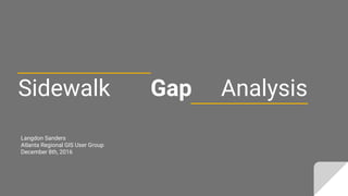 Sidewalk Gap Analysis
Langdon Sanders
Atlanta Regional GIS User Group
December 8th, 2016
 