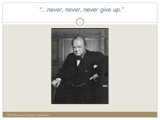 “…never, never, never give up.”
ARG Educational Program - Confidential
1
 