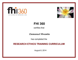 FHI 360 
certifies that 
has completed the 
RESEARCH ETHICS TRAINING CURRICULUM
August 8, 2014
Emmanuel Mwamba
 