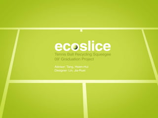 ecoslice
Tennis Ball Recycling Squeegee
09' Graduation Project
Advisor: Tang, Hsien-Hui
Designer: Lin, Jia-Ruei
 