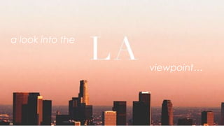 Bringing
The LA
Perspective
To The
World
a look into the
viewpoint…
 