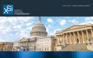 WWW.XSNET.COM | EXPERTLY SIMPLIFIED IT MAINTENANCETM
CASE STUDY - LARGE FEDERAL AGENCY
 
