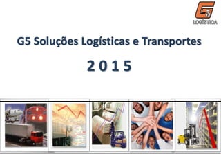 G5 Soluções Logísticas e Transportes
2 0 1 5
 