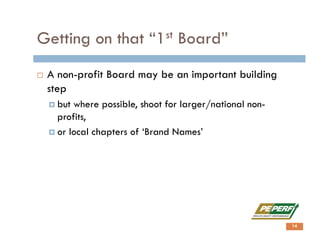 Getting on that “1st Board”
 A non-profit Board may be an important building
step
 but where possible, shoot for larger/national non-
profits,
 or local chapters of ‘Brand Names’
14
 