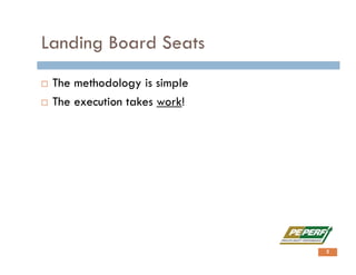 Landing Board Seats
 The methodology is simple
 The execution takes work!
2
 