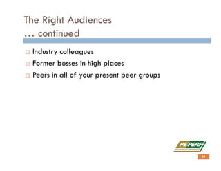 The Right Audiences
… continued
 Industry colleagues
 Former bosses in high places
 Peers in all of your present peer groups
24
 