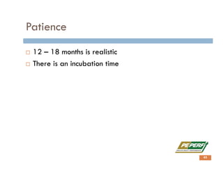 Patience
 12 – 18 months is realistic
 There is an incubation time
45
 
