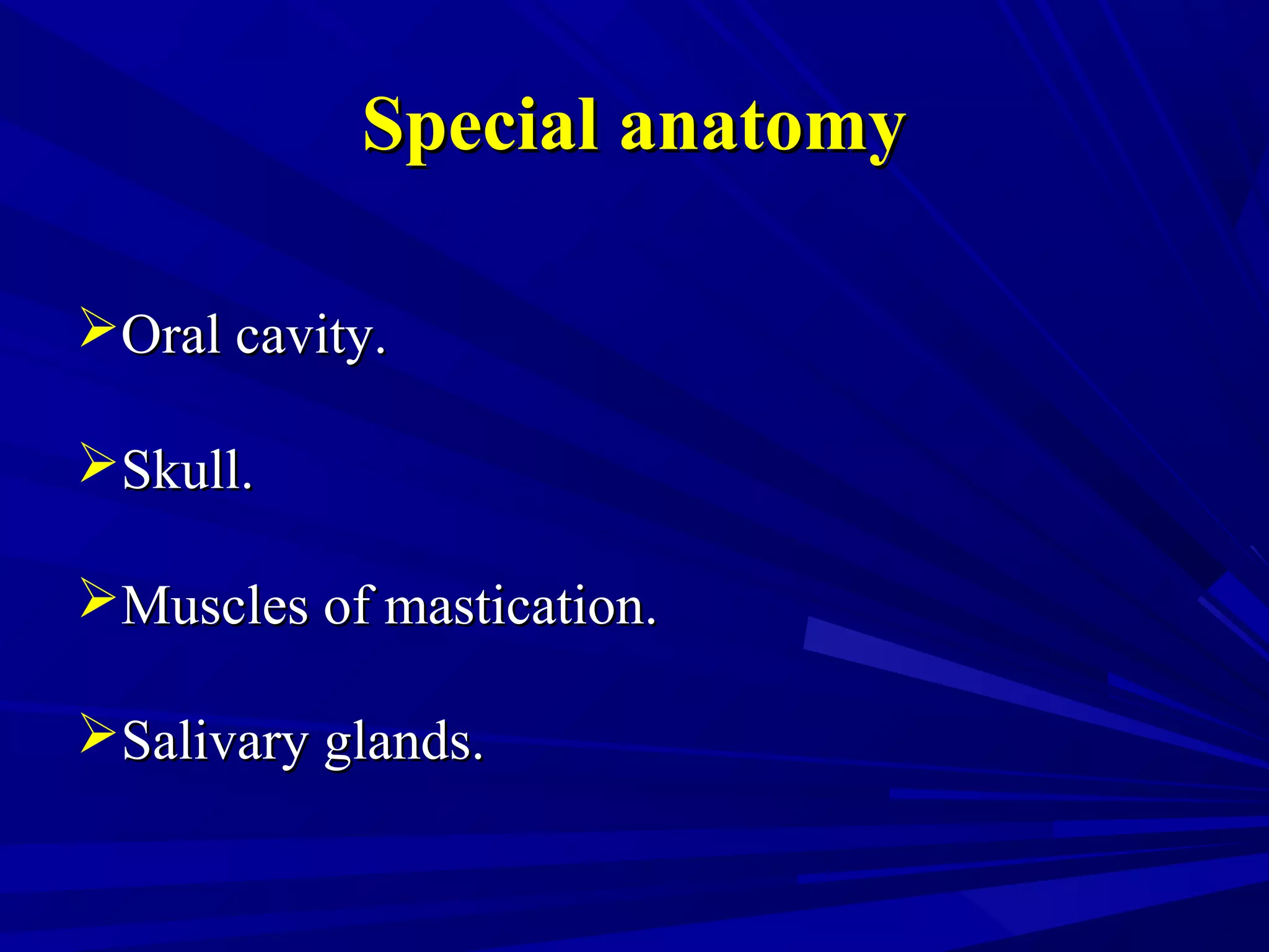 Special anatomySpecial anatomy
Oral cavity.Oral cavity.
Skull.Skull.
Muscles of mastication.Muscles of mastication.
Salivary glands.Salivary glands.
 
