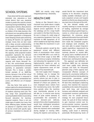 SCHOOL SYSTEMS
I have observed the same approach
extended into education—a local
school district that uses statistical
models to predict the need for schools
(opening/closing/mothballing) based
on population statistics. Many districts
are closing or mothballing schools
as children of the baby boomers (the
echo boom) are now getting older and
the student population is temporarily
lower. Keeping schools open and hiring
or laying off teachers are significant
strategic moves that are best made
with a deep, accurate understanding
of the supply and demand balance of
students, teachers, and facilities. In
this model, schools and teachers are
the capacity, while projected student
population represents the demand.
Is this traditional SOP? No. But are
district leaders striving to balance
capacity with future demand? Yes.
In fact, this service-based planning
process is so essential that it is revisited
quarterly, as population estimates
fluctuate. This is clearly a smaller,
limited example of an SOP-like
process, because it has all the critical
elements. Satisfaction is measured in
terms of class sizes, standardized test
scores, and effective use of taxpayer
dollars.
One key factor that points to a
unique urgency for advanced planning
within school systems is the population
of students requiring extra care. This
may range from paraprofessionals
assistingdisabledchildrentoproviding
focused education for learning-
impaired students. There is not one
single type of student, but many. And
these differing types, whether based
on physical or cognitive need, must
be by law served with specific types
of services mandated to educate all
children.
SOP, not exactly. Long range
integrated planning—absolutely.
HEALTH CARE
During an Ops Research class, a
classmate once spoke about a supply
and demand planning process in an
atypical service application. He ran
the radiology unit for a large health
care system in the New York City area.
He was in charge of a wide range of
very expensive equipment, from x-ray
machines to MRI equipment, all of
which needed to be kept fully utilized
to help offset the investment in such
resources.
Obviously patients served by this
equipment arrived with different
levels of prioritization—from critical
care (a head MRI after a car crash) to
less time-critical usage (a knee MRI
prior to meniscus surgery). Scheduling
and allocating the equipment to the
highest-priority needs—as well as
predicting the future utilization and
capital requirements—were all vital
aspects of my classmate’s job.
Like most supply chain managers,
his challenge was to manage the
steady workflow of everyday, low-
priority volume but also to plan in
advance to expedite the unpredictable
demand of critical care patients. He
even employed classic notions from
the manufacturing sector, like buffer
time—periods when the machines
were intentionally planned to be
left idle (i.e., in reserve) even during
times of peak routine demand, to
accommodate the uncertainty of
critical demand—and deferrals,
periods of time when hospital patients
would have radiological procedures
performed overnight, on occasions
when the machines were overbooked
during daylight or evening shifts.
During the daytime and evening, he
would flex-fill this intentional slack
capacity at his discretion, assigning
readily available individuals such as
early outpatient arrivals and hospital
patients so that he was always pushing
any slack time to the back of the shift.
He also devised weekly and
monthly meetings to review forecasts
of loading, segmented by average
demand according to patient type (i.e.,
routine vs. critical care), and medical
department. His consensus group
gathered information from each health
care discipline to get a handle on near-
term needs like scheduled surgeries
and employee work schedules. He
was even able to project long-term
capital expenditure requirements by
determining when utilization was
routinely planned to exceed 80%.
His group used a modified version of
a finite scheduling tool to plan and
balance near- and long-term loading.
This approach was definitely not
full-blown SOP, but my classmate
used many supply chain planning
concepts and tools. He forecasted;
planned using a finite capacity tool;
incorporated effective concepts of
planning for uncertainty; buffered his
inventory of machine time by deferring
lower-priority procedures; pulled
forward demand opportunistically to
fill slack time; developed a balancing
process that matched the resources’
availability to the needs of the patients
over both long- and short-term
horizons; and collected, analyzed, and
incorporated numerous performance
metrics into his overall planning
strategy. He even projected future
needs. He used all of these methods
to gain maximum control over his
service-oriented business operation
because the implications of misusing
the capacity, or underestimating
loading, could result in delivering
potentially life-threatening levels of
	 Copyright © 2015 Journal of Business Forecasting | +1.516.504.7576 | www.ibf.org | All Rights Reserved | Summer 2015	 13
 