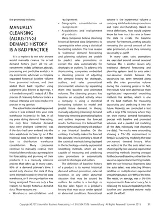 the promoted volume.
MANUALLY
CLEANSING
(ADJUSTING)
DEMAND HISTORY
IS A BAD PRACTICE
It is a mystery to me why anyone
would manually cleanse the actual
demand history given all the ad­
vancements in data collection, storage,
processing, and predictive analytics. In
my experience, whenever a company
separated historical baseline volume
from promoted volume, and then
added them back together using
judgment (also known as layering), 1
+ 1 tended to equal 5, instead of 2. The
process of cleansing historical data is a
manual intensive and non-productive
process in my opinion.
The actual history is what happened
unless it was entered into your data
warehouse incorrectly. In fact, in all
my years doing demand forecasting,
the only time historical demand
data were changed (corrected) was
if the data had been entered into the
data warehouse incorrectly, or if the
historical data needed to be restated
due to distribution warehouse
consolidation. Many companies
continue to manually cleanse their
historicaldemanddataasaprerequisite
for forecasting and planning of their
products. It is a manually intensive
process that takes up, in many cases,
80% of a demand planner’s time. I
would only cleanse the data if they
were entered incorrectly into the data
warehouse, or if the organization was
being realigned. There are only a few
reasons to realign historical demand
data. Those reasons are:
•	 Warehouse consolidation and
realignment
•	 Geographic consolidation or
realignment
•	 Acquisitions and realignment
of products
Many companies believe cleansing
historical demand data (shipments) is
a prerequisite when using a statistical
forecasting solution. The true reason
is traditional demand forecasting
and planning solutions are unable
to predict sales promotions or
correct the data automatically for
shortages or outliers. To address this
shortcoming, companies embedded
a cleansing process of adjusting
the demand history for shortages,
outliers, and sales promotional
(incremental) volumes by separating
them into baseline and promoted
volumes. The cleansing process has
become an accepted activity when
a company is using a statistical
forecasting solution to model and
predict future demand. In theory,
manually adjusting (cleansing) demand
history by removing promotional spikes
and outliers improves the forecast
results. Furthermore, it is believed that
cleansing the actual history will produce
a true historical baseline. On the
contrary, it actually makes the forecast
less accurate. This is primarily a result of
the statistical methods being deployed
in the technology—mainly exponential
smoothing methods, which are not
capable of measuring and predicting
sales promotions or automatically
correct for shortages and outliers.
The definition of baseline history
of a product is its normal historical
demand without promotion, external
incentive, or any other abnormal
situation that may be caused by
outliers. An outlier is a too-high or
too-low sales figure in a product’s
history that may occur under special
or abnormal conditions. Promotional
volume is the incremental volume a
company sold due to sales promotions
and trade merchandising. Based on
these definitions, how would anyone
know by how much to raise or lower
the data to create the baseline
volume? Furthermore, are they actually
removing the correct amount of the
sales promotion, or are they removing
seasonality as well?
In many cases sales promotions
are executed around annual seasonal
holidays. This is another reason why
traditional demand forecasting and
planning systems tend to auto select
non-seasonal models because the
seasonality has been removed along
with the sales promotion volume
during the cleansing process. In fact,
they would have been able to use more
sophisticated exponential smoothing
methods like Winters, which is one
of the best methods for measuring
seasonality and predicting it into the
future. Recently, we conducted a test
with a large CPG company where they
ran their normal demand forecasting
process with baseline and promoted
volumes, and a parallel test modeling
all the data holistically (not cleansing
the data). The results were astounding
showing a 5%-10% improvement in
forecast accuracy by modeling the total
un-cleansed demand history. What
we noticed is that the auto select was
choosing only non-seasonal exponential
smoothing methods (moving average)
for the cleansed baseline, rather than the
seasonalexponentialsmoothingmodels.
With the raw historical shipments data
the auto select was selecting Winters
(additive or multiplicative) exponential
smoothing models over 80% of the time.
The result, on average, was a 5%-10%
improvement in forecast accuracy. So, is
cleansing the data and separating it into
baseline and promoted volume really
worth the effort?
	 Copyright © 2015 Journal of Business Forecasting | +1.516.504.7576 | www.ibf.org | All Rights Reserved | Summer 2015	 31
 