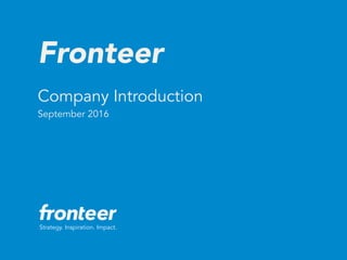 Strategy. Inspiration. Impact.
Fronteer
Company Introduction  
September 2016
 