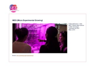 D’Alesio&Santoro + DGI,
MEG, Museo della Scienza
MEG (Micro Experimental Growing)
,
e della Tecnologia
“Leonardo da Vinci”
Milan, 2015
Source: www.growmeg.org/museoscienza/
 