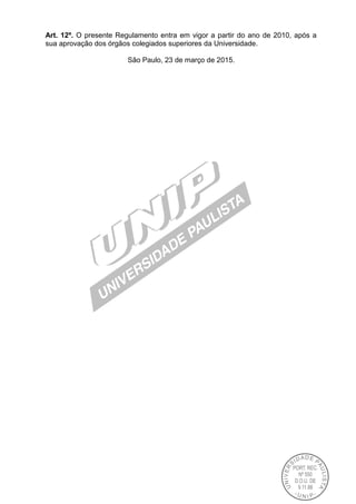 Art. 12º. O presente Regulamento entra em vigor a partir do ano de 2010, após a
sua aprovação dos órgãos colegiados superiores da Universidade.
São Paulo, 23 de março de 2015.
 