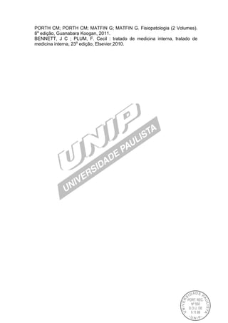 PORTH CM; PORTH CM; MATFIN G; MATFIN G. Fisiopatologia (2 Volumes).
8a
edição, Guanabara Koogan, 2011.
BENNETT, J C ; PLUM, F. Cecil : tratado de medicina interna, tratado de
medicina interna, 23a
edição, Elsevier,2010.
 