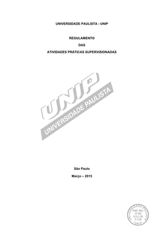 UNIVERSIDADE PAULISTA - UNIP
REGULAMENTO
DAS
ATIVIDADES PRÁTICAS SUPERVISIONADAS
São Paulo
Março – 2015
 