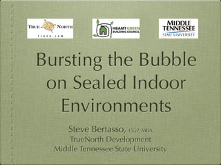 Bursting the Bubble
on Sealed Indoor
Environments
Steve Bertasso, CGP, MBA
TrueNorth Development
Middle Tennessee State University
 