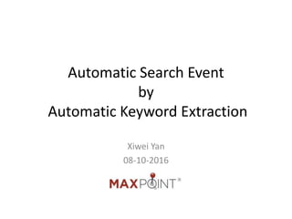 Automatic Search Event
by
Automatic Keyword Extraction
Xiwei Yan
08-10-2016
 