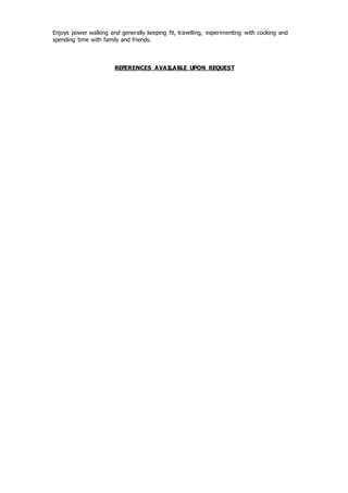 Enjoys power walking and generally keeping fit, travelling, experimenting with cooking and
spending time with family and friends.
REFERENCES AVAILABLE UPON REQUEST
 