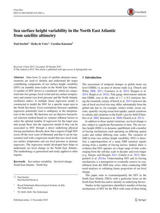 1 3
DOI 10.1007/s00382-015-2901-x
Clim Dyn
Sea surface height variability in the North East Atlantic
from satellite altimetry
Paul Sterlini1
 · Hylke de Vries1
 · Caroline Katsman2
 
Received: 4 June 2015 / Accepted: 28 October 2015
© The Author(s) 2015. This article is published with open access at Springerlink.com
1 Introduction
The assessment of temporal changes in global mean sea
level (GMSL) is an area of intense study (e.g. Church and
White 2006, 2011; Cazenave et al. 2014; Slangen et al.
2014; Haigh et al. 2014). Tide gauge observations indicate
that GMSL rose in the order of 1.7 ± 0.2 mm/year dur-
ing the twentieth century (Church et al. 2013) however the
rate of local sea level rise may differ substantially from the
global rate due to, for example, surface winds, ocean cur-
rents, spatially varying ocean heat uptake, spatial variations
in salinity and variations in the Earth’s gravity field (Cham-
bers et al. 2002; Katsman et al. 2008; Church et al. 2013).
In addition to these spatial variations, sea level change is
also subject to significant fluctuations in time. The sea sur-
face height (SSH) is in dynamic equilibrium with a number
of forcing mechanisms each operating on differing spatial
scales and within differing time scales. The variation of
SSH in time (sea surface height variability; SSV) is there-
fore a superimposition of a many SSH variation signals
arising from a number of forcing factors. Indeed, there is
evidence that SSV operates on a huge range of time scales
ranging from the sub-day scale to decades and even longer
(e.g. Sturges and Douglas 2011; Calafat et al. 2012; Dan-
gendorf et al. 2014a). Understanding SSV and its forcing
mechanisms is a prerequisite to eventually remove its con-
tribution from the SSH time series when conducting SSH
trend analyses or validating future projections of sea level
change.
This paper aims to examine/quantify the SSV in the
North East Atlantic (NEA) with a particular focus on the
South East North Sea and to identify its underlying drivers.
Studies in this region have identified a number of forcing
mechanisms of SSV for the NEA with some of them being
Abstract  Data from 21 years of satellite altimeter meas-
urements are used to identify and understand the major
contributing components of sea surface height variability
(SSV) on monthly time-scales in the North East Atlantic.
A number of SSV drivers is considered, which are catego-
rised into two groups; local (wind and sea surface tempera-
ture) and remote (sea level pressure and the North Atlantic
oscillation index). A multiple linear regression model is
constructed to model the SSV for a specific target area in
the North Sea basin. Cross-correlations between candidate
regressors potentially lead to ambiguity in the interpreta-
tion of the results. We therefore use an objective hierarchi-
cal selection method based on variance inflation factors to
select the optimal number of regressors for the target area
and accept these into the regression model if they can be
associated to SSV through a direct underlying physical
forcing mechanism. Results show that a region of high SSV
exists off the west coast of Denmark and that it can be rep-
resented well with a regression model that uses local wind,
sea surface temperature and sea level pressure as primary
regressors. The regression model developed here helps to
understand sea level change in the North East Atlantic.
The methodology is generalised and easily applied to other
regions.
Keywords  Sea surface variability · Sea level change ·
North East Atlantic · North Sea
*	 Paul Sterlini
	Paul.Sterlini@knmi.nl
1
	 Royal Netherlands Meteorological Institute, de Bilt,
The Netherlands
2
	 TU Delft, Delft, The Netherlands
 