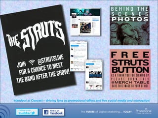 Handout at Concert – driving fans to promotional offers and live social media and interaction!
 