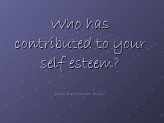 Who hasWho has
contributed to yourcontributed to your
self esteem?self esteem?
(play clip from lion King)(play clip from lion King)
 