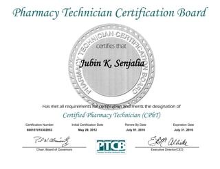Has met all requirements for certification and merits the designation of
Certified Pharmacy Technician (CPhT)
Certification Number Initial Certification Date
Jubin K. Senjalia
Expiration Date
600107010302053 May 29, 2012 July 31, 2016
Executive Director/CEOChair, Board of Governors
Pharmacy Technician Certification Board
Renew By Date
July 01, 2016
 