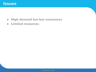 Presented by TREZ
Presented by TREZ
Issues
● High demand but low awareness
● Limited resources
 