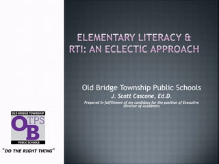 Old Bridge Township Public Schools
J. Scott Cascone, Ed.D.
Prepared in fulfillment of my candidacy for the position of Executive
Director of Academics
"DO THE RIGHT THING"
 