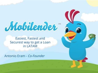 Easiest, Fastest and
Securest way to get a Loan
in LATAM
Antonio Eram - Co-Founder
 