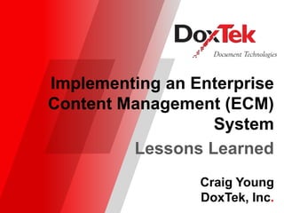 9/21/2016
Implementing an Enterprise
Content Management (ECM)
System
Lessons Learned
Craig Young
DoxTek, Inc.
 