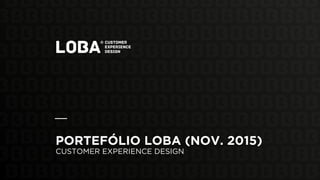 PORTEFÓLIO LOBA (NOV. 2015)
CUSTOMER EXPERIENCE DESIGN
 