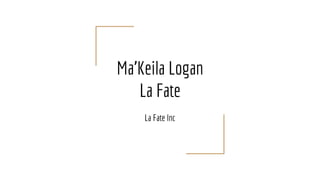 Ma'Keila Logan
La Fate
La Fate Inc
 