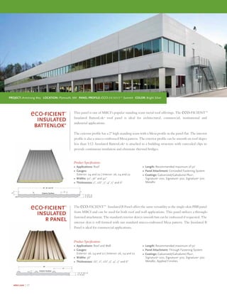 mbci.com | 12
eco-ficient™
insulated
battenlok®
This panel is one of MBCI’s popular standing seam metal roof offerings. The eco-ficient™
Insulated BattenLok®
roof panel is ideal for architectural, commercial, institutional and
industrial applications.
The exterior prole has a 2" high standing seam with a Mesa prole in the panel flat. The interior
prole is also a stucco-embossed Mesa pattern. The exterior prole can be smooth on roof slopes
less than 3:12. Insulated BattenLok®
is attached to a building structure with concealed clips to
provide continuous insulation and eliminate thermal bridges.
Product Specications
• Applications: Roof
• Gauges:
Exterior: 24 and 22 | Interior: 26, 24 and 22
• Widths: 30", 36" and 42"
• Thicknesses: 2", 2½", 3", 4", 5" and 6"
• Length: Recommended maximum of 50'
• Panel Attachment: Concealed Fastening System
• Coatings: Galvanized/Galvalume Plus®
,
Signature®
200, Signature®
300, Signature®
300
Metallic
eco-ficient™
insulated
R Panel
The eco-ficient™ Insulated R Panel offers the same versatility as the single-skin PBR panel
from MBCI and can be used for both roof and wall applications. This panel utilizes a through-
fastened attachment. The standard exterior skin is smooth but can be embossed if requested. The
interior skin is roll formed with our standard stucco-embossed Mesa pattern. The Insulated R
Panel is ideal for commercial applications.
Product Specications
• Applications: Roof and Wall
• Gauges:
Exterior: 26, 24 and 22 | Interior: 26, 24 and 22
• Widths: 36"
• Thicknesses: 1½", 2", 2½", 3", 4", 5" and 6"
• Length: Recommended maximum of 50'
• Panel Attachment: Through Fastening System
• Coatings: Galvanized/Galvalume Plus®
,
Signature®
200, Signature®
300, Signature®
300
Metallic, Applied Finishes
Project: Armstrong Way Location: Plymouth, MA Panel Profile: eco-ficient™ Summit Color: Bright Silver
 