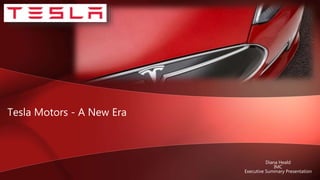 Tesla Motors - A New Era
Diana Heald
IMC
Executive Summary Presentation
 