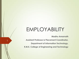 EMPLOYABILITY
Madhu Amarnath
Assistant Professor & Placement Coordinator,
Department of Information Technology,
R.M.K. College of Engineering and Technology
1
 