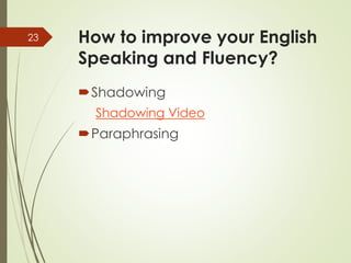 How to improve your English
Speaking and Fluency?
Shadowing
Shadowing Video
Paraphrasing
23
 