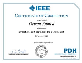 This is to certify
that
 Dewan Ahmed
1 Professional Development Hours
has completed
Smart Rural Grid: Digitalizing the Electrical Grid
22 November, 2016
 