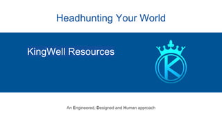 Headhunting Your World
KingWell Resources
An Engineered, Designed and Human approach
 